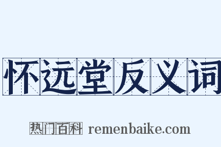 怀远堂反义词是什么意思的图片